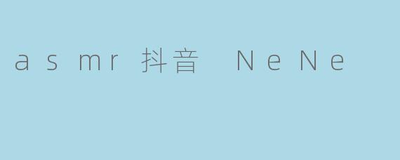 asmr抖音 NeNe